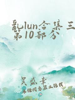 乱lun合集三第10部分