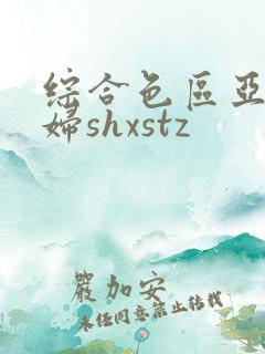 综合色区亚洲熟妇shxstz