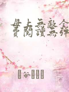 母上无敌全文免费阅读无弹窗笔趣阁