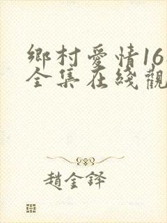 乡村爱情16部全集在线观看