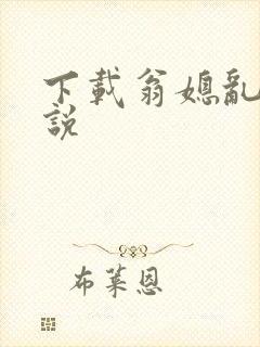 下载翁媳乱情小说