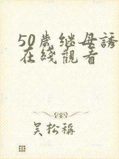 50岁继母诱惑在线观看