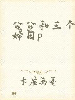 公公和三个儿媳妇日p
