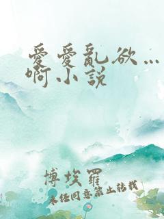 爱爱乱欲…嗯…啊小说