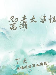 .9o老太婆性高潮