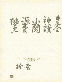 桃源小神农小说免费阅读全文