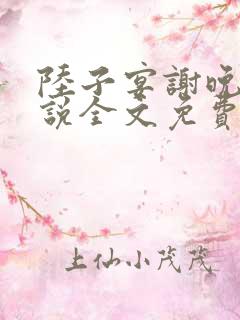 陆子宴谢晚凝小说全文免费阅读