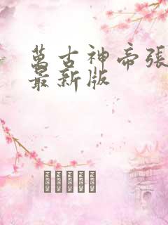 万古神帝张若尘最新版