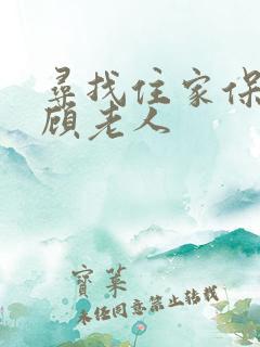 寻找住家保姆照顾老人