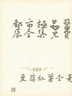 都市极品医神叶辰全集免费观看