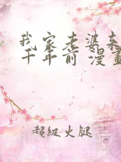 我家老婆来自一千年前 漫画免费观看