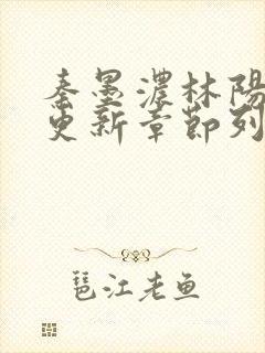 秦墨浓林阳最新更新章节列表