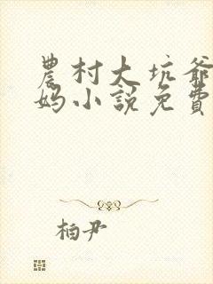 农村大坑爷爷妈妈小说免费阅读全文