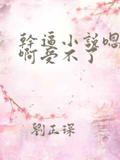 干逼小说嗯嗯啊啊受不了