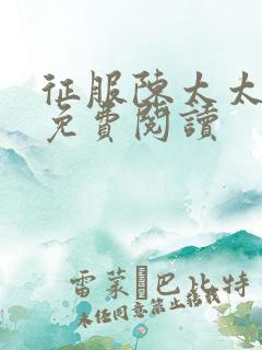 征服陈太太杨姐免费阅读