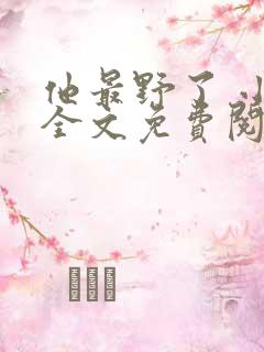 他最野了 小说全文免费阅读