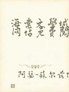 海棠文学城小说网站免费阅读无弹窗123