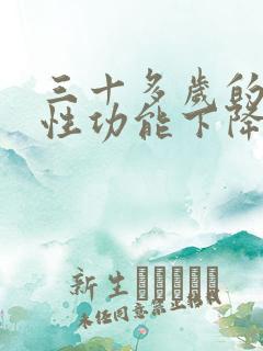 三十多岁的男人性功能下降正常吗