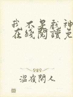 我不是戏神小说在线阅读免费笔趣阁