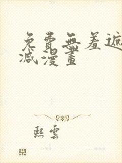 免费无羞遮无删减漫画