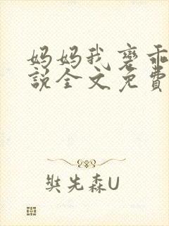 妈妈我变乖了小说全文免费阅读