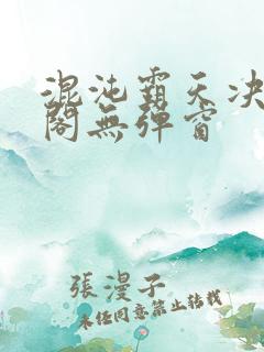 混沌霸天决笔趣阁无弹窗
