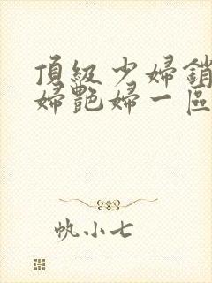 顶级少妇销魂艳妇艳妇一区