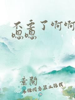 不要了啊啊啊嗯嗯嗯