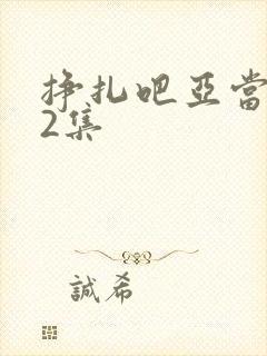 挣扎吧亚当君第2集