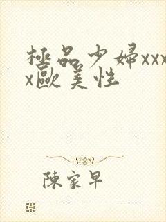 极品少妇xxxx欧美性