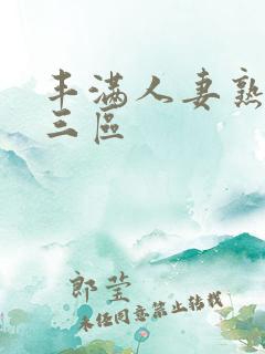 丰满人妻熟妇乱三区