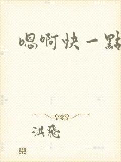 嗯啊快一点嗯