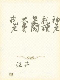 我不是戏神全文免费阅读免费