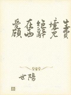 爱在绝境生出花顾西辞免费阅读