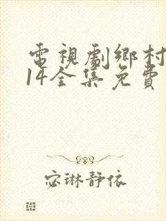 电视剧乡村爱情14全集免费观看