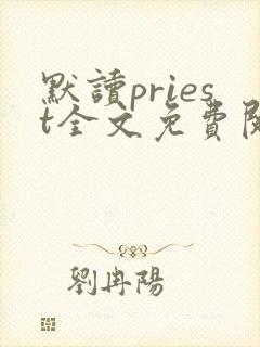 默读priest全文免费阅读无删减