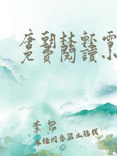 唐朝林轻雪全文免费阅读小说无弹窗
