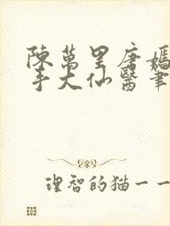 陈万里唐嫣然妙手大仙医笔趣阁