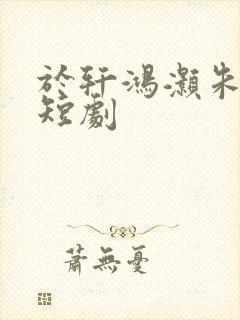 于轩鸿灏朱茉颜短剧