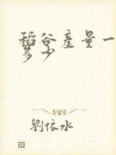 稻谷产量一亩地多少