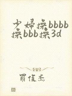 少妇操bbbb操bbb操3d