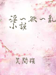 淫～欲～乱～交小说