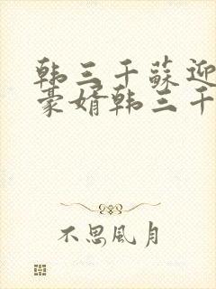 韩三千苏迎夏 豪婿韩三千