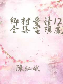 乡村爱情12部全集电视剧免费观看