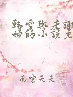 韩雪与老谢儿媳妇的小说免费阅读