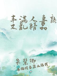 丰满人妻熟妇乱又乱精品