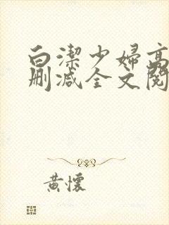 白洁少妇高义无删减全文阅读免费