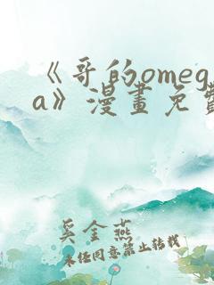 《哥的omega》漫画免费观看下拉式完整