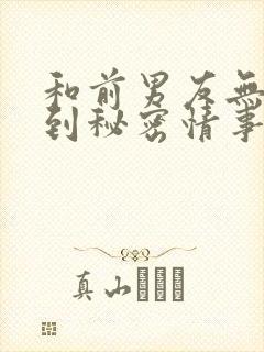 和前男友无法做到秘密情事