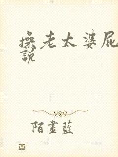 操老太婆屁眼小说